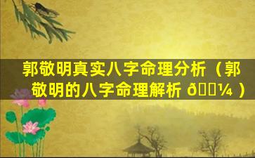 郭敬明真实八字命理分析（郭敬明的八字命理解析 🐼 ）